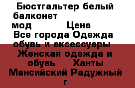 Бюстгальтер белый балконет Milavitsa 85 E-D мод. 11559 › Цена ­ 900 - Все города Одежда, обувь и аксессуары » Женская одежда и обувь   . Ханты-Мансийский,Радужный г.